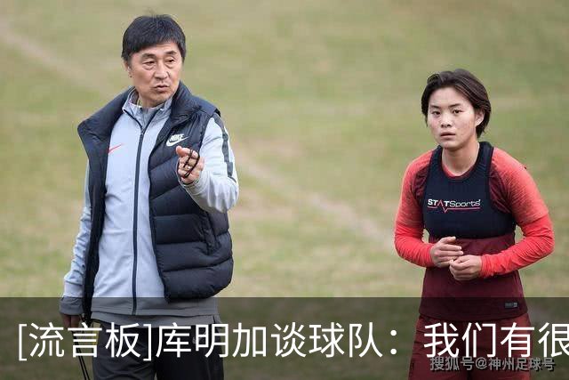 [流言板]库明加谈球队：我们有很多喜欢对抗、打球极其拼命的球员